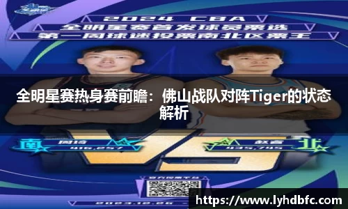 全明星赛热身赛前瞻：佛山战队对阵Tiger的状态解析